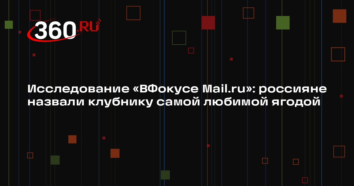 Исследование «ВФокусе Mail.ru»: россияне назвали клубнику самой любимой ягодой