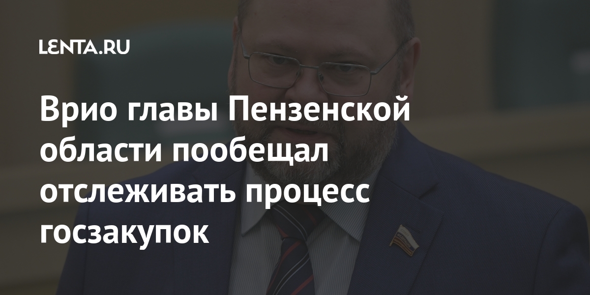 Врио главы Пензенской области пообещал отслеживать процесс госзакупок Россия
