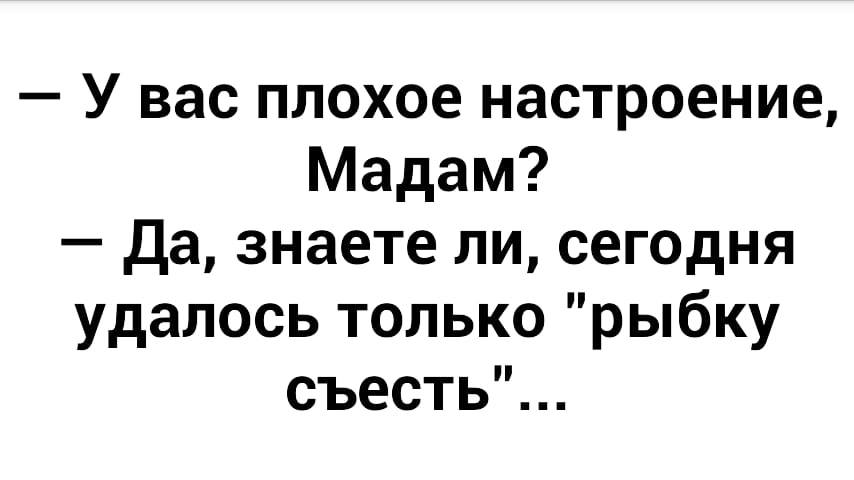 И рыбку съесть пословица полностью оригинал. Удалось только рыбку съесть. У вас плохое настроение мадам. Сегодня только рыбку съела. У вас плохое настроение мадам да знаете ли.