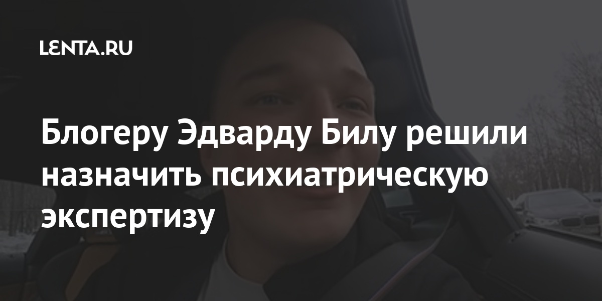 Блогеру Эдварду Билу решили назначить психиатрическую экспертизу Блогеру Эдварду Билу решили назначить психиатрическую экспертизу Силовые структуры