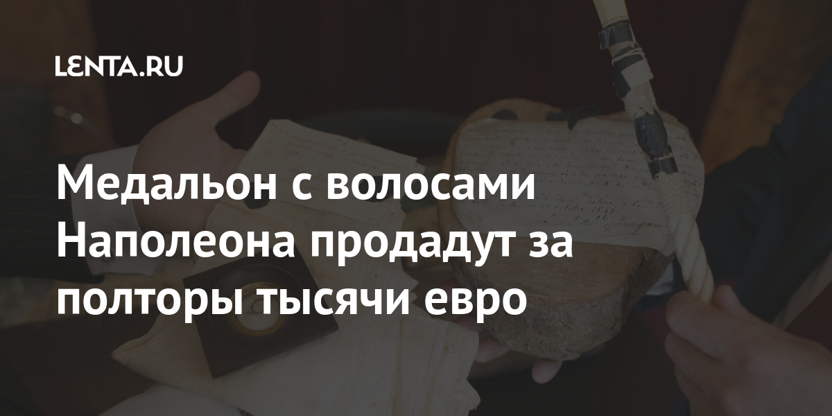 Медальон с волосами Наполеона продадут за полторы тысячи евро Наполеона, аукционе, ботфорты, Святой, Елены, тысячи, тысяч, медальон, Касеса, котором, графа, говорится, Париже, волосы, сострижены, борту, письмо, корабля, «Нортумберленд», получит