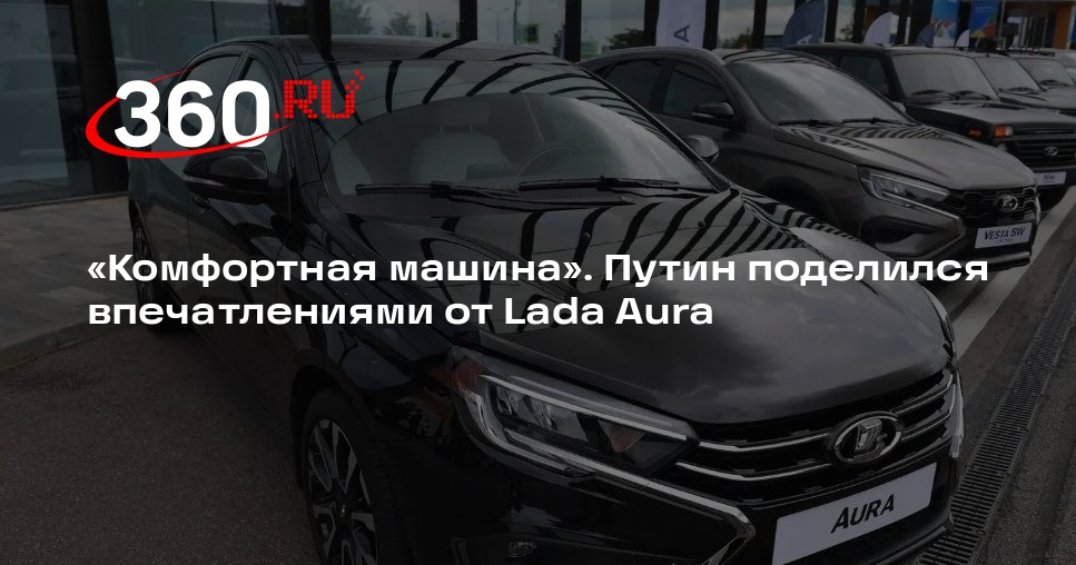 Президент Путин назвал Lada Aura комфортным автомобилем