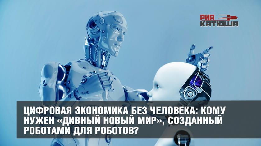 Цифровая экономика без человека: кому нужен «дивный новый мир», созданный роботами для роботов?