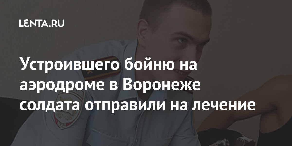 Устроившего бойню на аэродроме в Воронеже солдата отправили на лечение Устроившего бойню на аэродроме в Воронеже солдата отправили на лечение Силовые структуры