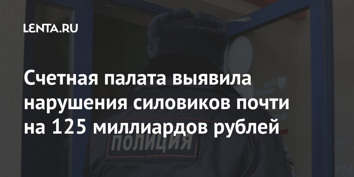 Счетная палата выявила нарушения силовиков почти на 125 миллиардов рублей Счетная палата выявила нарушения силовиков почти на 125 миллиардов рублей Экономика