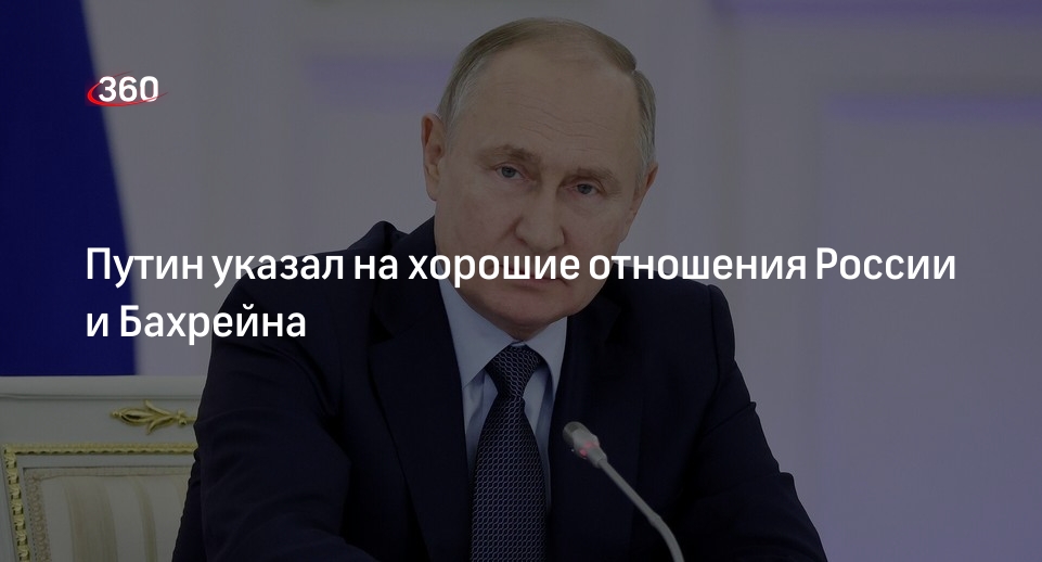 Путин: Россия и Бахрейн настроили хорошие контакты по линии МИД