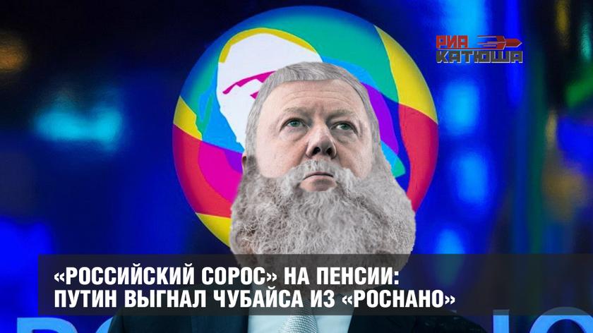 «Российский Сорос» на пенсии: Путин выгнал Чубайса из «Роснано» россия