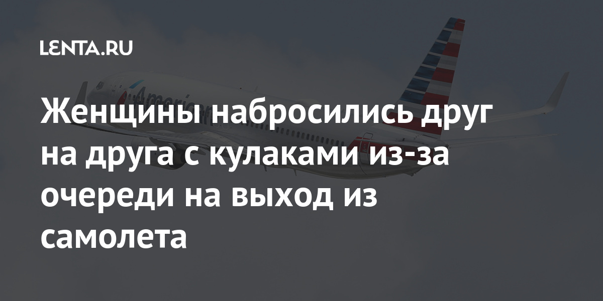 Женщины набросились друг на друга с кулаками из-за очереди на выход из самолета женщины, авиакомпании, пассажиров, между, очереди, друга, кулаками, связи, громкой, драке, сообщалось, марте, пострадалРанее, экипажа, членов, никто, члены, Уточняется, объявляют, рейсе