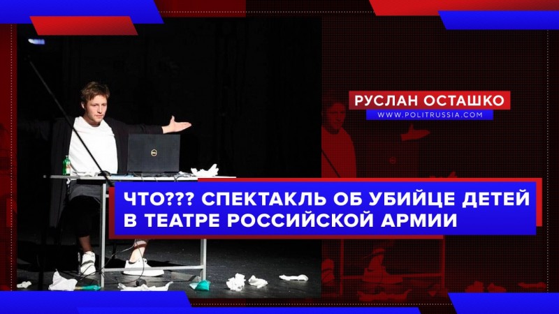 Либерда протащила в театр Российской армии спектакль об убийце детей