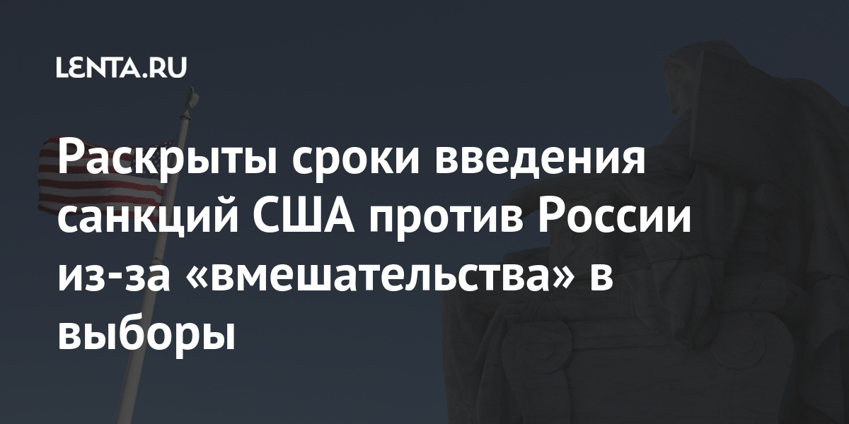 Раскрыты сроки введения санкций США против России из-за «вмешательства» в выборы выборы, Байдена, введения, санкций, против, президентские, связи, Трампа, Раскрыты, американском, «предпринимал, якобы, также, обществе, дискредитировать, рознь», «посеять, повлиять, Дональда, переизбрание