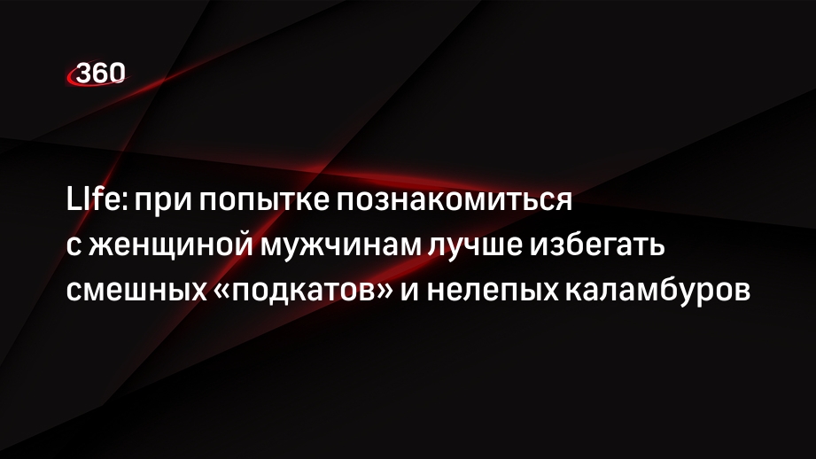 LIfe: при попытке познакомиться с женщиной мужчинам лучше избегать смешных «подкатов» и нелепых каламбуров