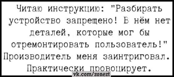 Возможно, это изображение (текст «читаю инструкцию: "разбирать устройство запрещено! в нём нет деталей, которые мог бы отремонтировать пользователь!" производитель меня заинтриговал практически vk.com/ провоцирует. zonezt»)