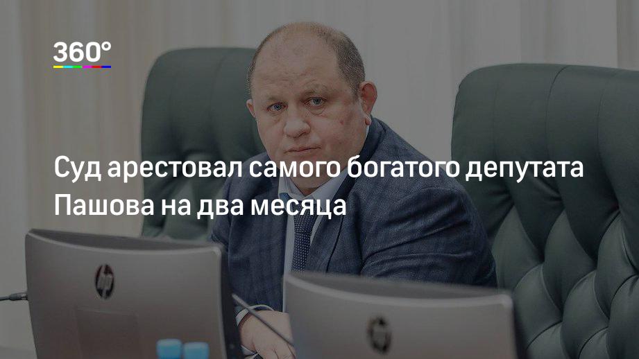 Суд арестовал самого богатого депутата Пашова на два месяца