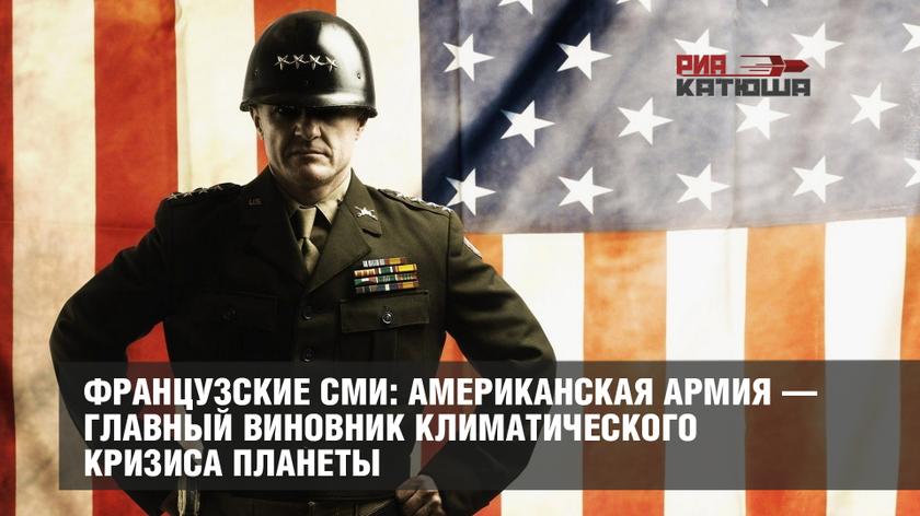 Французские СМИ: американская армия — главный виновник климатического кризиса планеты геополитика