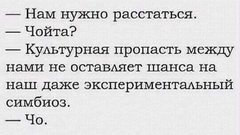 Возможно, это изображение (один или несколько человек и текст «-нам нужно расстаться. -чойта? культурная пропасть между нами не оставляет шанса на наш даже экспериментальный симбиоз. -чо.»)