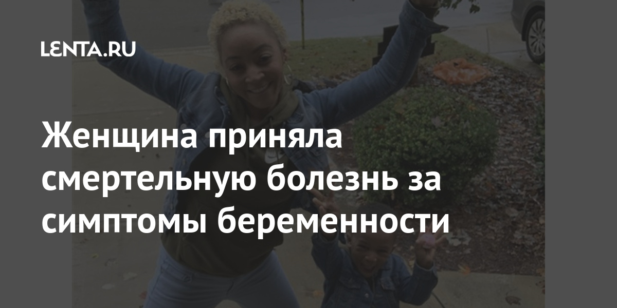 Женщина приняла смертельную болезнь за симптомы беременности Женщина приняла смертельную болезнь за симптомы беременности Из жизни