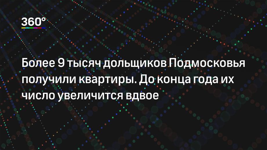 Более 9 тысяч дольщиков Подмосковья получили квартиры. До конца года их число увеличится вдвое