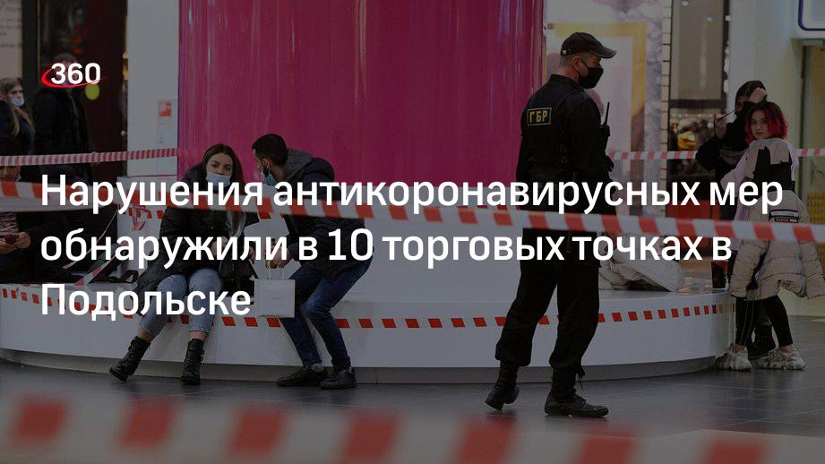 Управление торговли рассказало о нарушениях ограничительных мер в 10 магазинах в Подольске