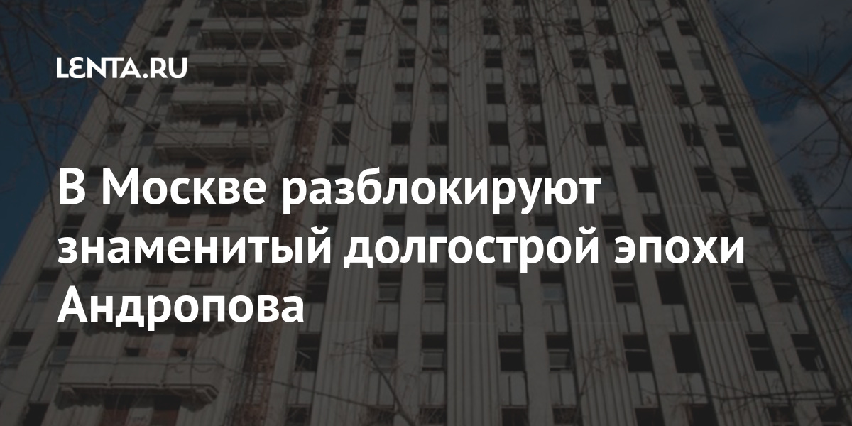 В Москве разблокируют знаменитый долгострой эпохи Андропова здание, объекта, сообщении, Москвы, работы, передаче, Столичные, улица, городских, реализации, использовать, планируют, дальнейшем, отмечается, владение, Шаболовка, строительства, адресу, печально, незавершенного