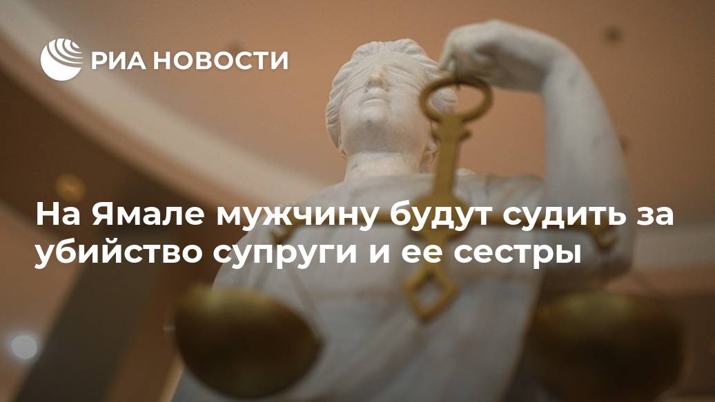 На Ямале мужчину будут судить за убийство супруги и ее сестры Лента новостей