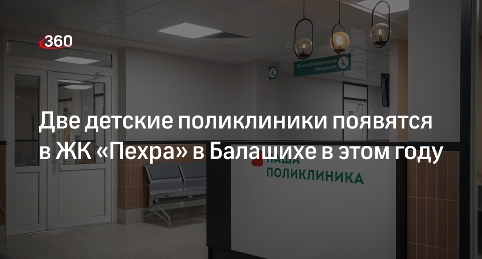 Две детские поликлиники появятся в ЖК «Пехра» в Балашихе в этом году