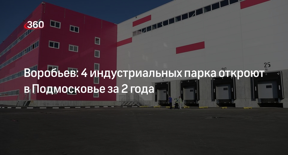 Воробьев: 4 индустриальных парка откроют в Подмосковье за 2 года