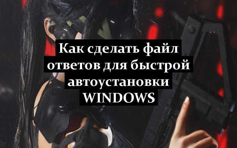 Как сделать файл ответов для быстрой автоустановки Windows
