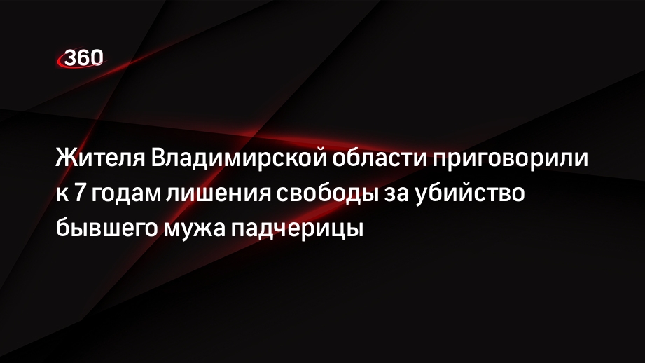 Жителя Владимирской области приговорили к 7 годам лишения свободы за убийство бывшего мужа падчерицы