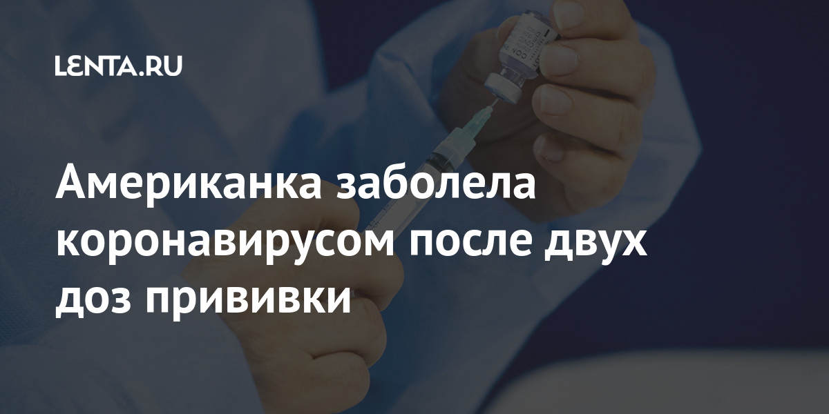 Американка заболела коронавирусом после двух доз прививки после, Moderna, получила, американском, вируса, поминках, защиты, около, словам, через, вакцинации, коронавирусом, Розен, миллиона, вторую, вакцины, Johnson, человек, женщина, заразились