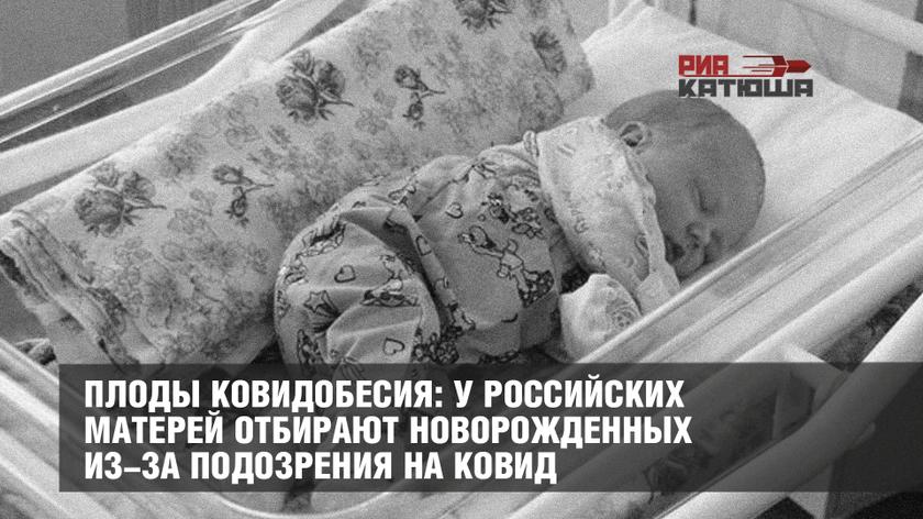 Плоды ковидобесия: у российских матерей отбирают новорожденных из-за подозрения на ковид россия