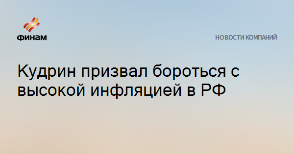 Кудрин призвал бороться с высокой инфляцией в РФ