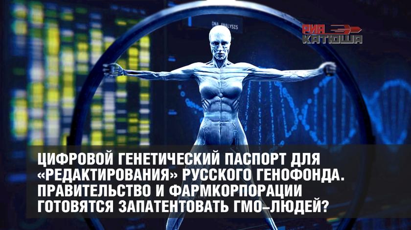 Цифровой генетический паспорт для «редактирования» русского генофонда. Правительство и фармкорпорации готовятся запатентовать ГМО-людей?