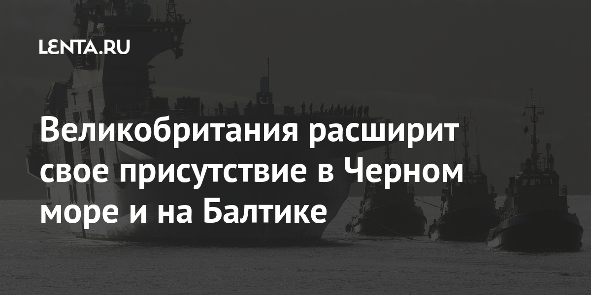 Великобритания расширит свое присутствие в Черном море и на Балтике говорится, Королевства, угроз, Балтике, будет, Россию, Соединенного, Модернизация, острых, главных, одной, признала, Великобритания, марта, Лондоном16, политических, отношений, вопросов, смерть, констатировал