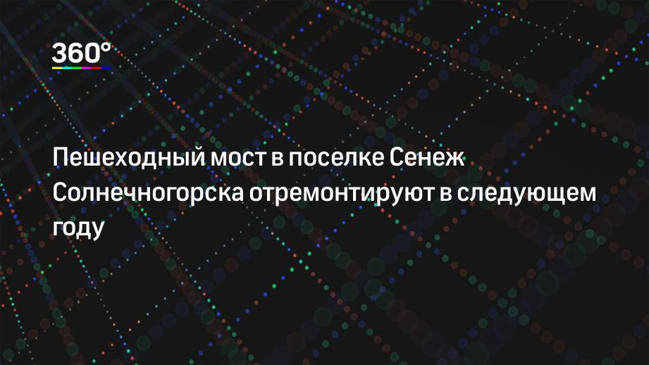 Пешеходный мост в поселке Сенеж Солнечногорска отремонтируют в следующем году