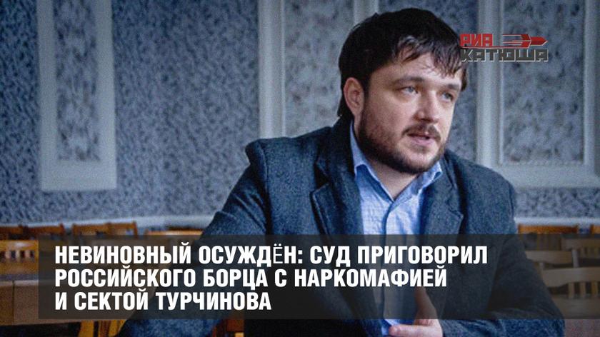 Невиновный осуждён: суд приговорил российского борца с наркомафией и сектой Турчинова