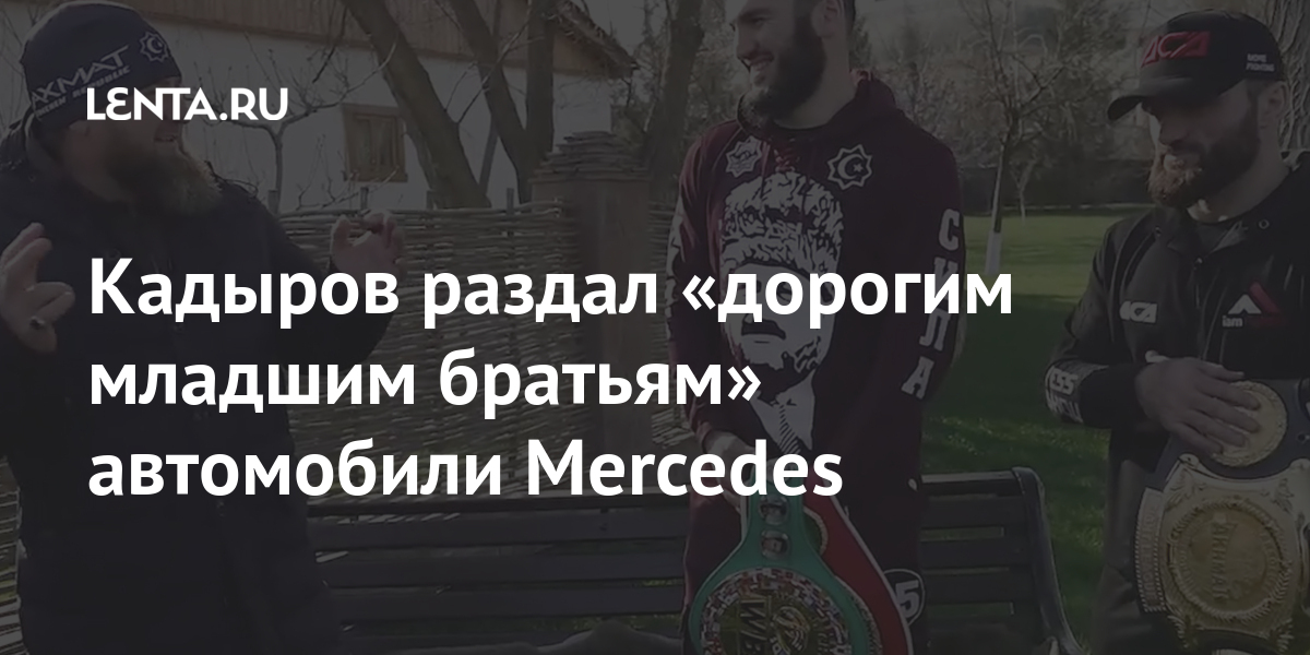 Кадыров раздал «дорогим младшим братьям» автомобили Mercedes Кадыров раздал «дорогим младшим братьям» автомобили Mercedes Спорт