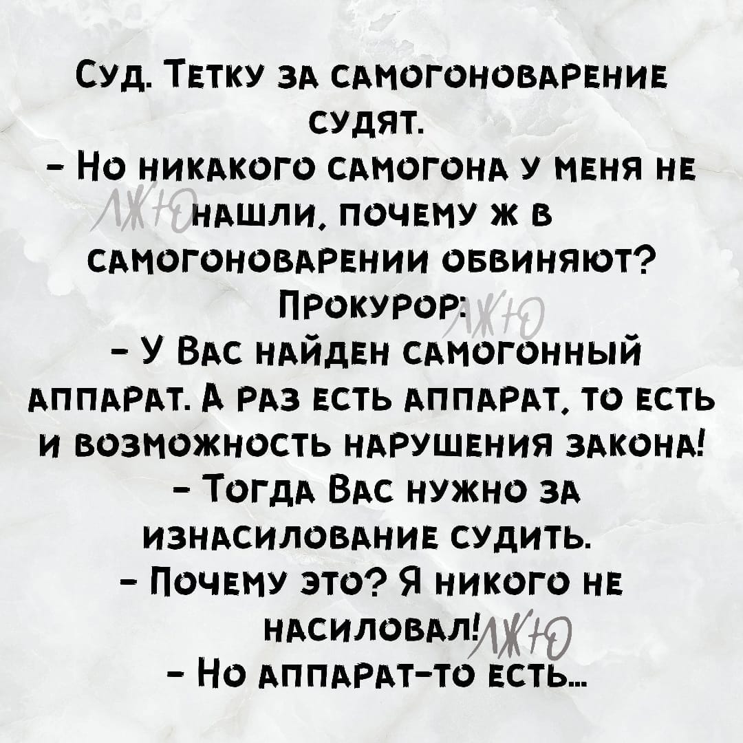 Возможно, это изображение (один или несколько человек и текст «суд. тетку за самогоноварение судят. -но никакого самогона y меня не нашли. почему Ð в самогоноварении обвиняют? прокурор: KTO -у вас найден самогонный аппарат. A раз есть аппарат. το есть и возможность нарушения закона! -тогда вас нужно за изнасилование судить. -почему это? я никого HE насиловал!лж -но аппарат-то есть...»)