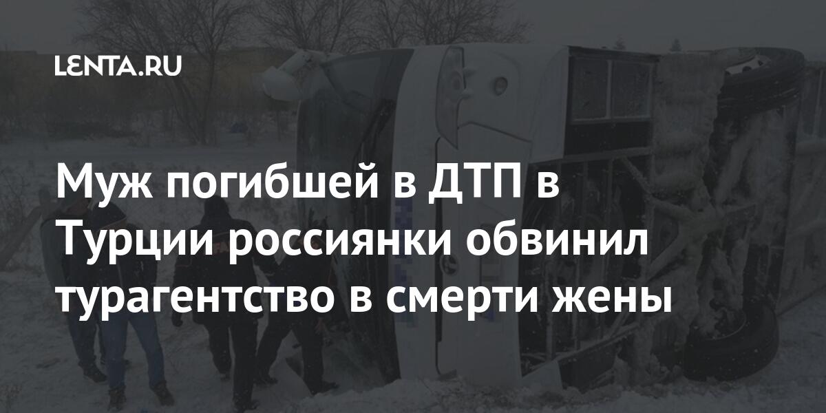 Муж погибшей в ДТП в Турции россиянки обвинил турагентство в смерти жены Конья, погибшей, происшествия, Автайкин, сиденьем«Ребята, поздно, руками, землю, убрать, пытались, помогали, автобусе, зажало, туристУтром, супругу, увидел, очнулся, Когда, пространстве, ориентацию