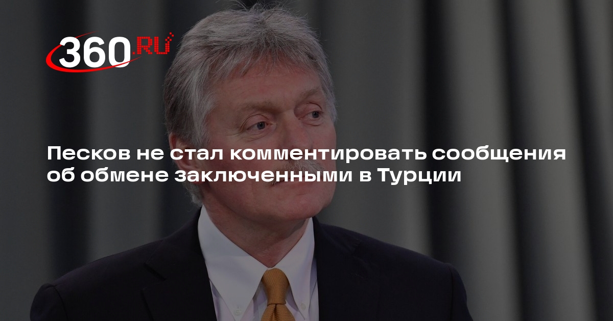 Песков не стал комментировать сообщения об обмене заключенными в Турции