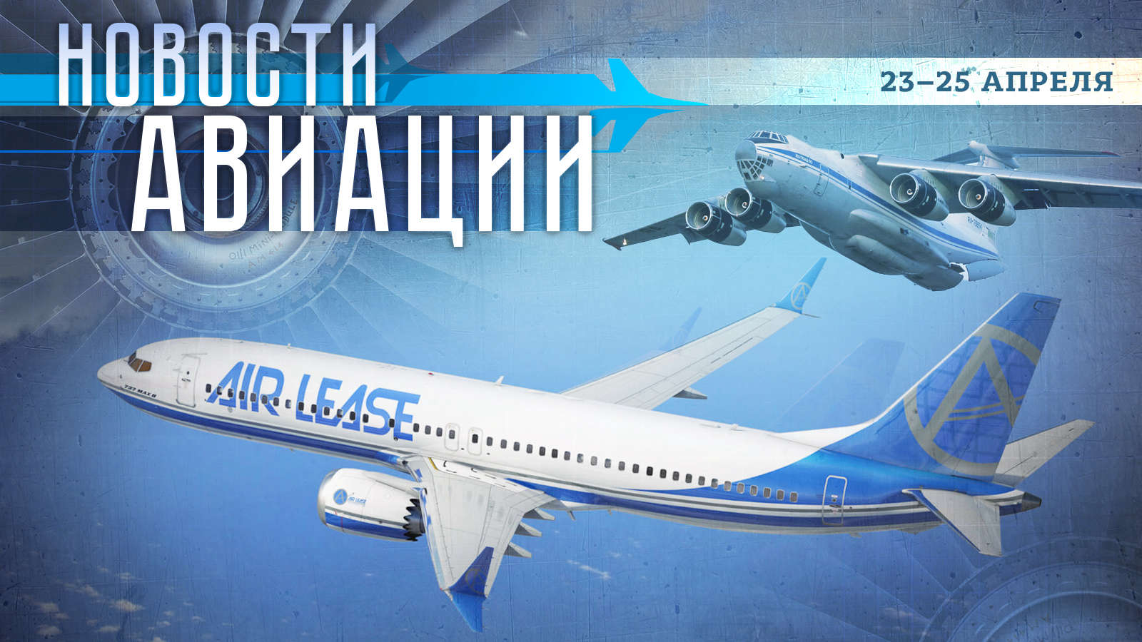 События в авиации за 23–25 апреля: построен первый в этом году Ил-76МД-90А, а Air Lease спишет самолеты в РФ