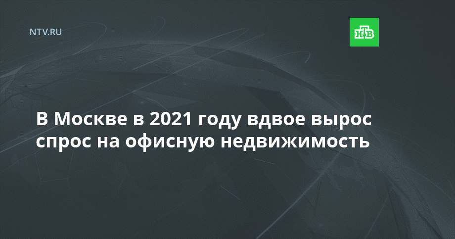 В Москве в 2021 году вдвое вырос спрос на офисную недвижимость