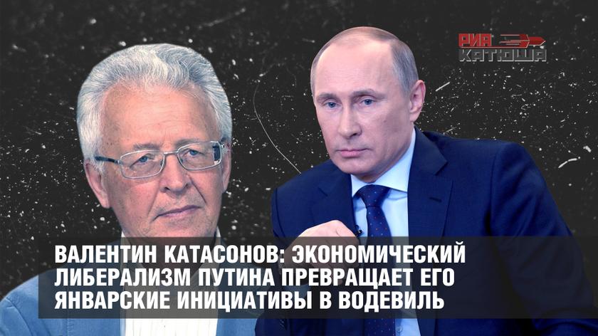 Валентин Катасонов: Экономический либерализм Путина превращает его январские инициативы в водевиль
