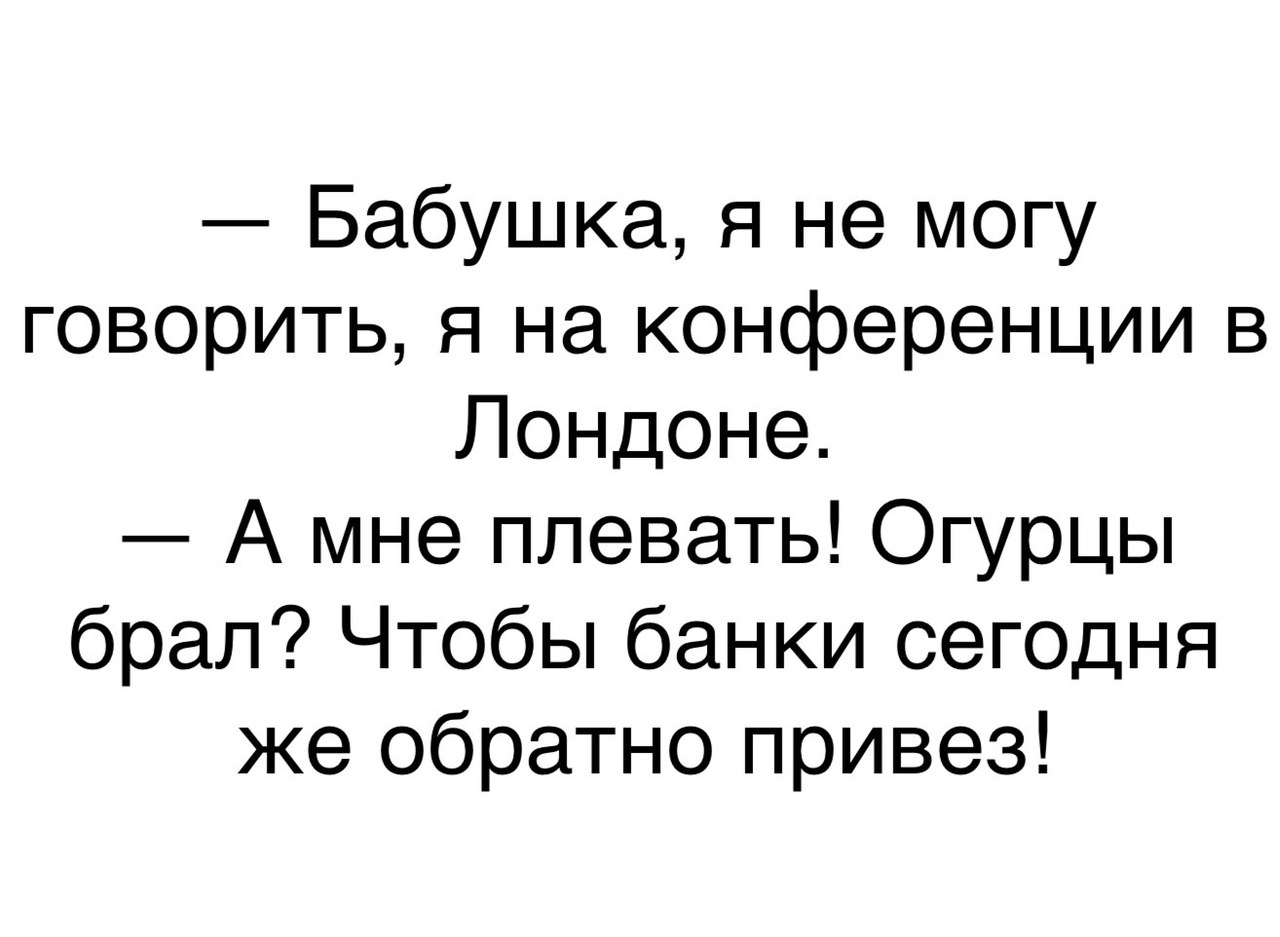 Не могу говорить. Бабушка я не могу говорить я на конференции в Лондоне. Анекдот банки Верни. Приколы анекдоты 21 у. Банки Верни огурцы брал.