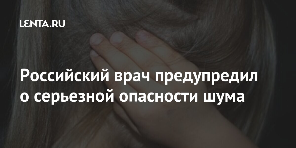Российский врач предупредил о серьезной опасности шума Российский врач предупредил о серьезной опасности шума Россия