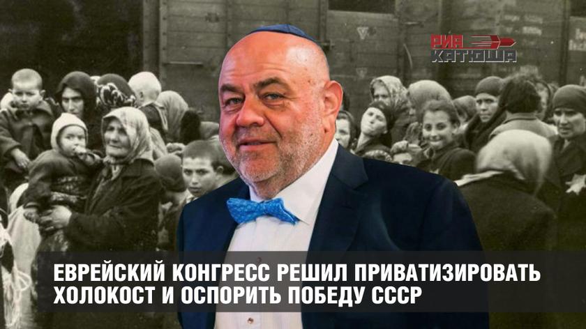 Еврейский конгресс решил приватизировать Холокост и оспорить победу СССР россия