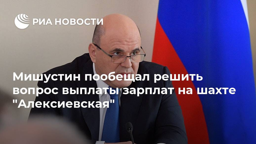 Мишустин пообещал решить вопрос выплаты зарплат на шахте "Алексиевская" Мишустин пообещал решить вопрос выплаты зарплат на шахте "Алексиевская" Лента новостей