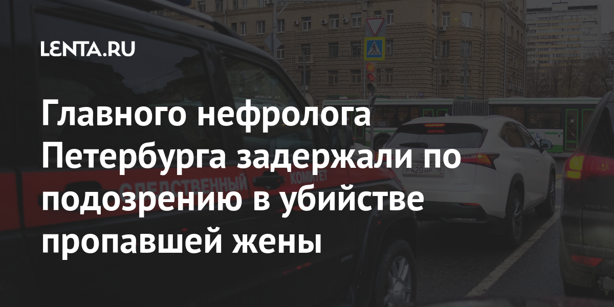 Главного нефролога Петербурга задержали по подозрению в убийстве пропавшей жены убийстве, после, супруги, февраля, Тогда, сообщает, России, Земченковой, Земченков, доктора, которая, подозрению, задержали, нефролога, Следственного, главе, прием, личный, делом, занялся