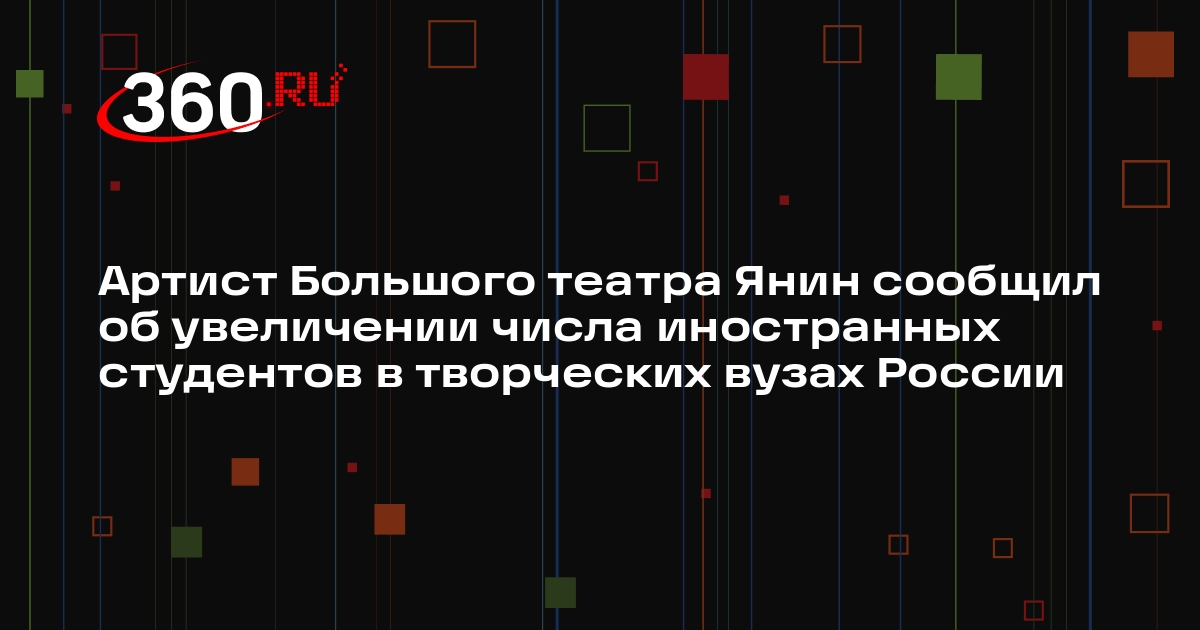 Артист Большого театра Янин сообщил об увеличении числа иностранных студентов в творческих вузах России