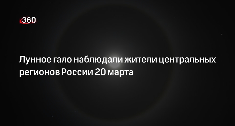 Лунное гало наблюдали жители центральных регионов России 20 марта