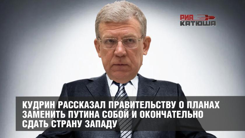 Кудрин рассказал правительству о планах заменить Путина собой и окончательно сдать страну Западу колонна,россия